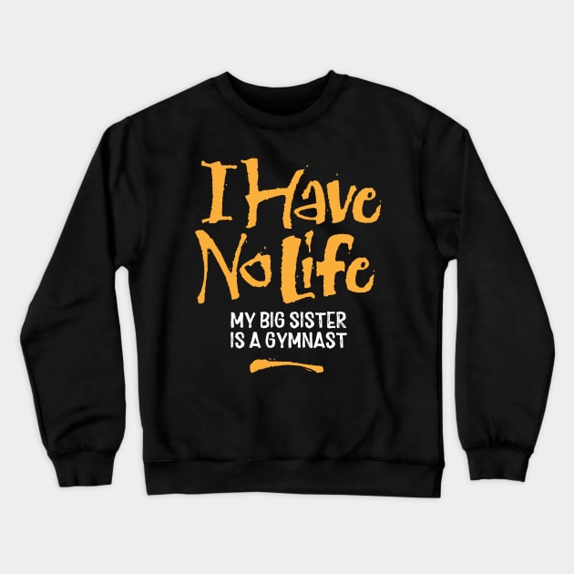 I Have No Life: My Big Sister Is A Gymnast - funny gymnastics Crewneck Sweatshirt by eBrushDesign